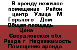 В аренду нежилое помещение › Район ­ центр › Улица ­ М.Горького › Дом ­ 20 › Общая площадь ­ 57 › Цена ­ 50 000 - Свердловская обл., Ревда г. Недвижимость » Помещения аренда   . Свердловская обл.,Ревда г.